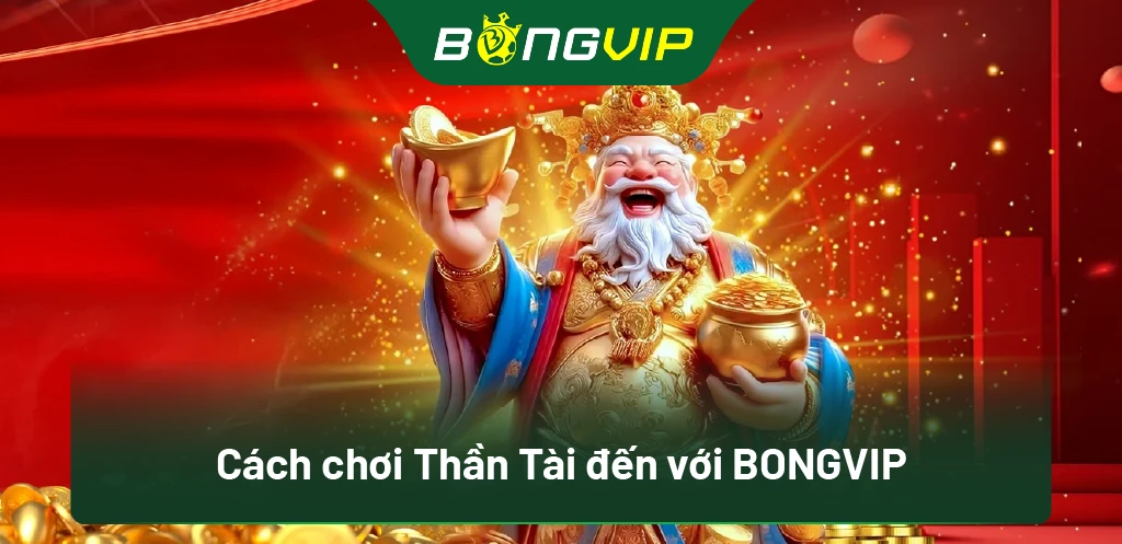 Cách chơi Thần Tài đến với BongVip